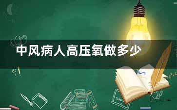 中风病人高压氧做多少次******(中风 高压氧)